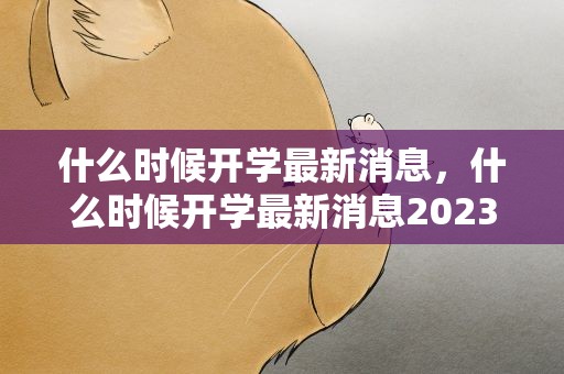 什么时候开学最新消息，什么时候开学最新消息2023