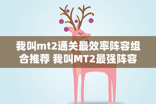 我叫mt2通关最效率阵容组合推荐 我叫MT2最强阵容推荐