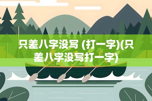 只差八字没写 (打一字)(只差八字没写打一字)