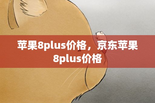 苹果8plus价格，京东苹果8plus价格
