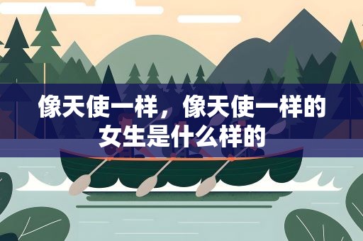 像天使一样，像天使一样的女生是什么样的