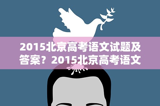 2015北京高考语文试题及答案？2015北京高考语文真题及答案