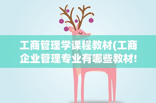 工商管理学课程教材(工商企业管理专业有哪些教材!)