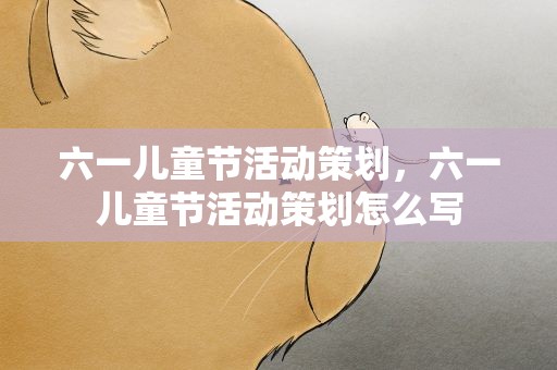 六一儿童节活动策划，六一儿童节活动策划怎么写