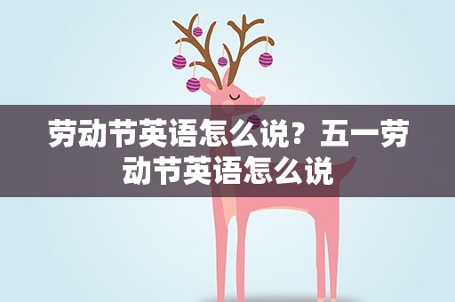 劳动节英语怎么说？五一劳动节英语怎么说