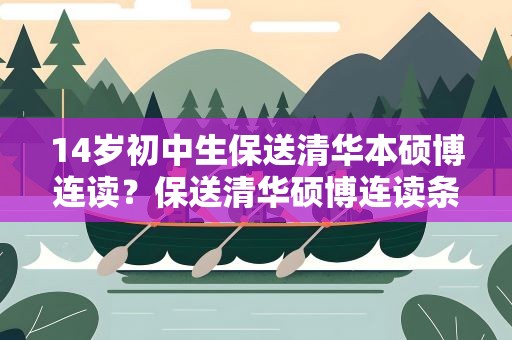 14岁初中生保送清华本硕博连读？保送清华硕博连读条件