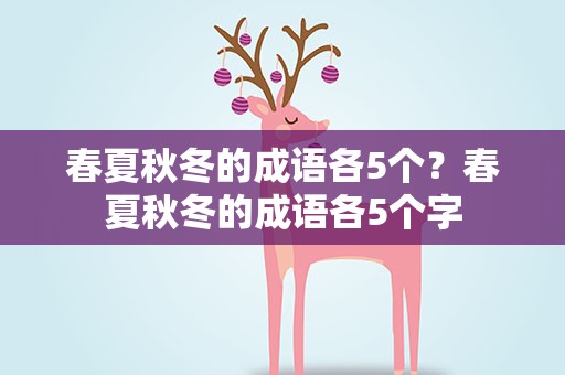 春夏秋冬的成语各5个？春夏秋冬的成语各5个字