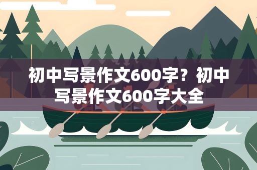 初中写景作文600字？初中写景作文600字大全