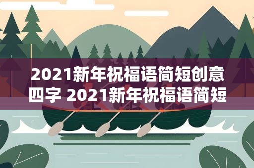 2021新年祝福语简短创意四字 2021新年祝福语简短创意四字成语