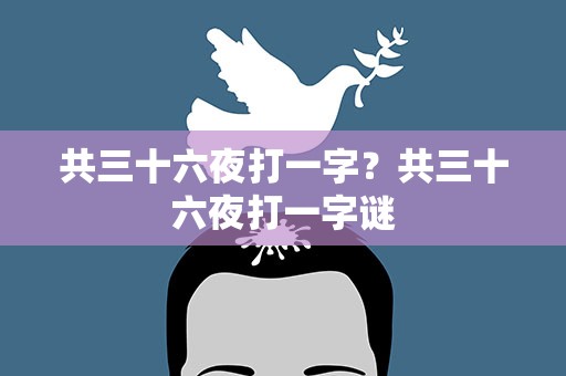 共三十六夜打一字？共三十六夜打一字谜