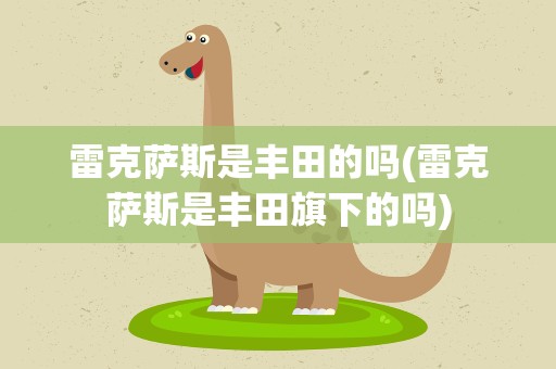 雷克萨斯是丰田的吗(雷克萨斯是丰田旗下的吗)