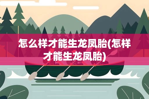 怎么样才能生龙凤胎(怎样才能生龙凤胎)