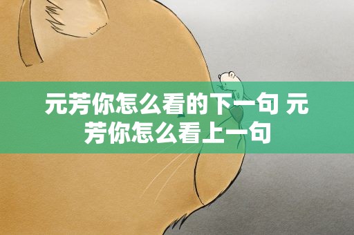 元芳你怎么看的下一句 元芳你怎么看上一句