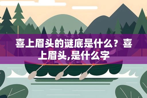 喜上眉头的谜底是什么？喜上眉头,是什么字