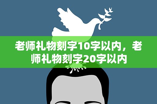老师礼物刻字10字以内，老师礼物刻字20字以内