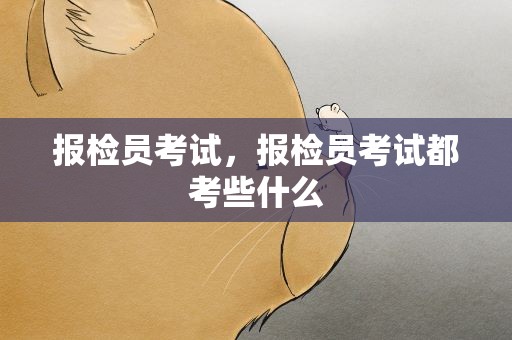 报检员考试，报检员考试都考些什么