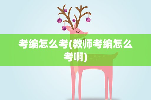 考编怎么考(教师考编怎么考啊)