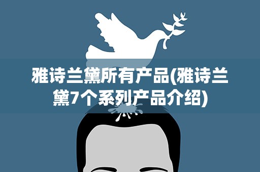 雅诗兰黛所有产品(雅诗兰黛7个系列产品介绍)