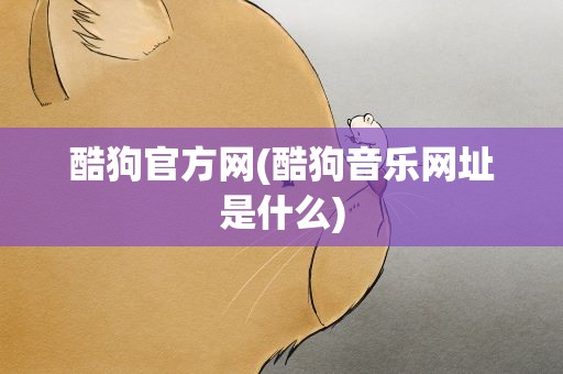 酷狗官方网(酷狗音乐网址是什么)