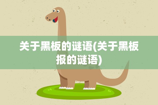 关于黑板的谜语(关于黑板报的谜语)