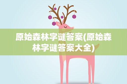 原始森林字谜答案(原始森林字谜答案大全)