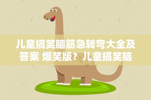 儿童搞笑脑筋急转弯大全及答案 爆笑版？儿童搞笑脑筋急转弯大全及答案 爆笑版图片