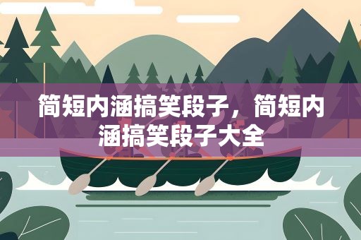 简短内涵搞笑段子，简短内涵搞笑段子大全