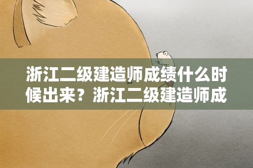 浙江二级建造师成绩什么时候出来？浙江二级建造师成绩什么时候出来的