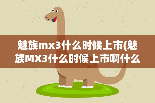 魅族mx3什么时候上市(魅族MX3什么时候上市啊什么价位呢)