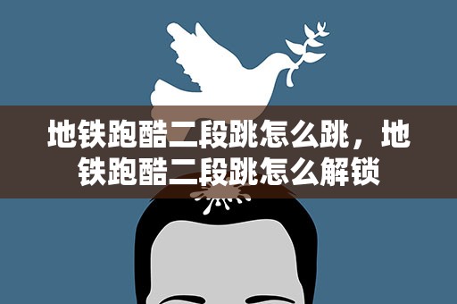 地铁跑酷二段跳怎么跳，地铁跑酷二段跳怎么解锁