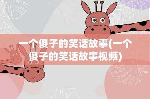 一个傻子的笑话故事(一个傻子的笑话故事视频)