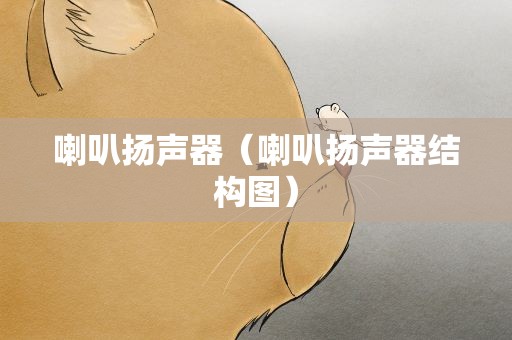 喇叭扬声器（喇叭扬声器结构图）