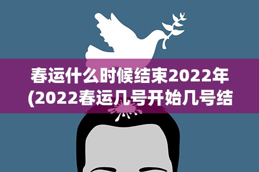 春运什么时候结束2022年(2022春运几号开始几号结束)