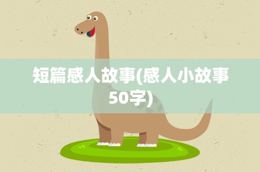 短篇感人故事(感人小故事50字)