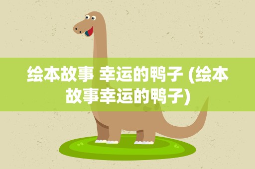 绘本故事 幸运的鸭子 (绘本故事幸运的鸭子)