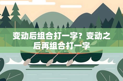 变动后组合打一字？变动之后再组合打一字