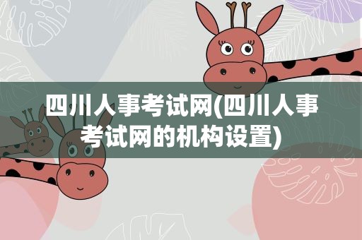 四川人事考试网(四川人事考试网的机构设置)