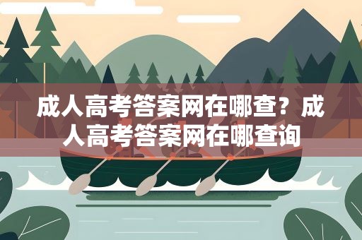 成人高考答案网在哪查？成人高考答案网在哪查询