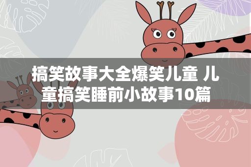 搞笑故事大全爆笑儿童 儿童搞笑睡前小故事10篇