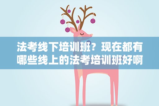 法考线下培训班？现在都有哪些线上的法考培训班好啊