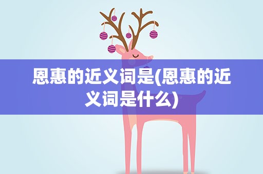 恩惠的近义词是(恩惠的近义词是什么)