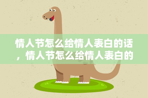 情人节怎么给情人表白的话，情人节怎么给情人表白的话语