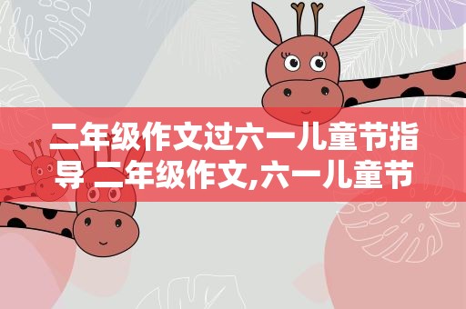 二年级作文过六一儿童节指导 二年级作文,六一儿童节