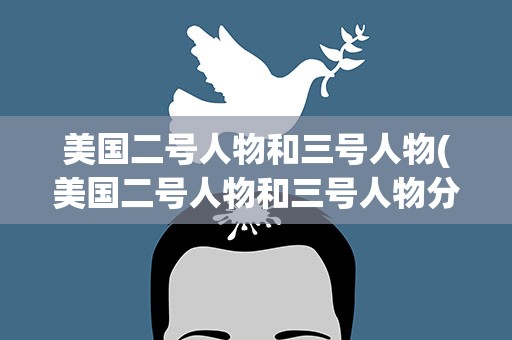 美国二号人物和三号人物(美国二号人物和三号人物分别是)