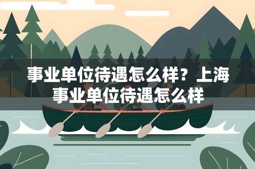 事业单位待遇怎么样？上海事业单位待遇怎么样