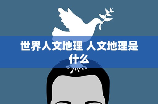 世界人文地理 人文地理是什么