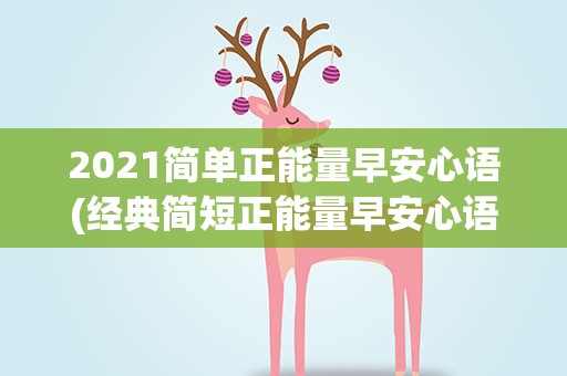 2021简单正能量早安心语(经典简短正能量早安心语)