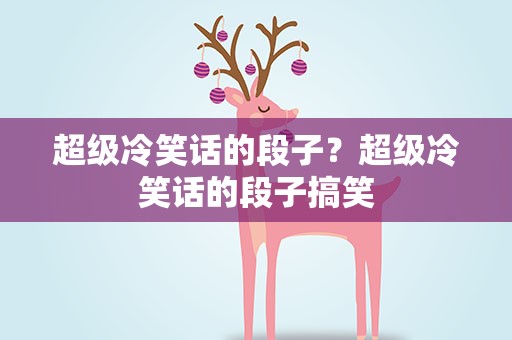 超级冷笑话的段子？超级冷笑话的段子搞笑