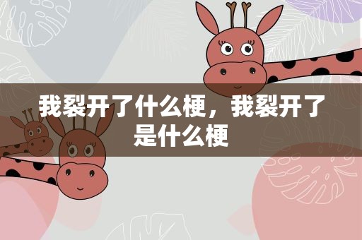 我裂开了什么梗，我裂开了是什么梗