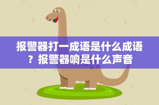 报警器打一成语是什么成语？报警器响是什么声音